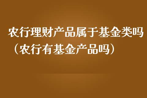 农行理财产品属于基金类吗（农行有基金产品吗）_https://www.qdlswl.com_基金_第1张