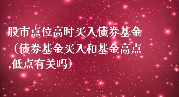 股市点位高时买入债券基金（债券基金买入和基金高点,低点有关吗）_https://www.qdlswl.com_理财_第1张
