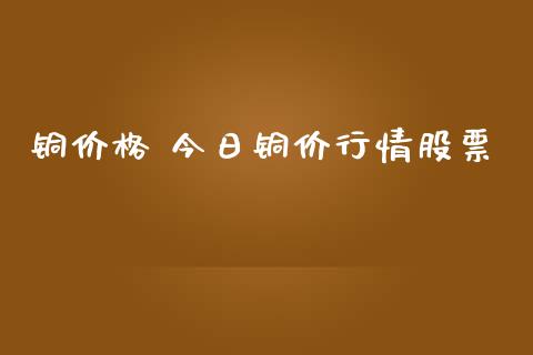 铜价格 今日铜价行情股票_https://www.qdlswl.com_期货_第1张