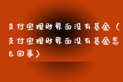 支付宝理财界面没有基金（支付宝理财界面没有基金怎么回事）_https://www.qdlswl.com_基金_第1张