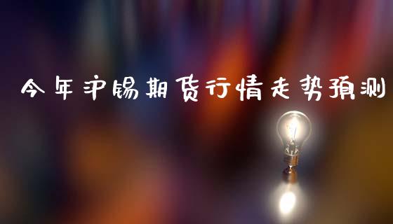 今年沪锡期货行情走势预测_https://www.qdlswl.com_直播_第1张