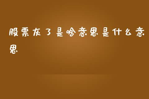 股票灰了是啥意思是什么意思_https://www.qdlswl.com_内盘_第1张