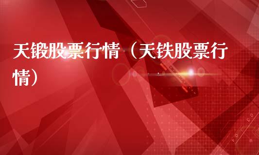 天锻股票行情（天铁股票行情）_https://www.qdlswl.com_内盘_第1张