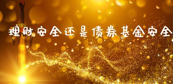 理财安全还是债券基金安全_https://www.qdlswl.com_基金_第1张