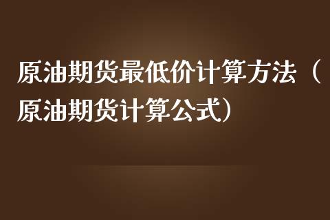 原油期货最低价计算方法（原油期货计算公式）_https://www.qdlswl.com_股指_第1张