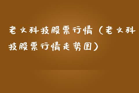 老文科技股票行情（老文科技股票行情走势图）_https://www.qdlswl.com_内盘_第1张