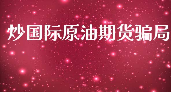 炒国际原油期货骗局_https://www.qdlswl.com_直播_第1张