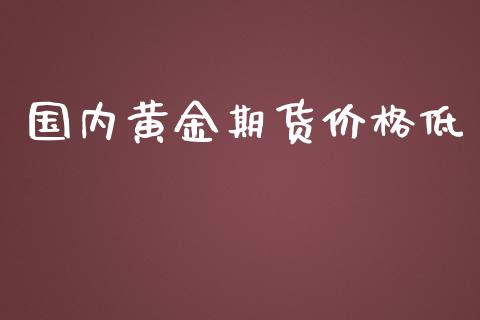 国内黄金期货价格低_https://www.qdlswl.com_期货_第1张