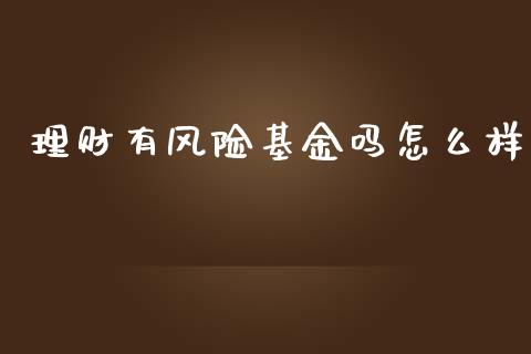 理财有风险基金吗怎么样_https://www.qdlswl.com_基金_第1张