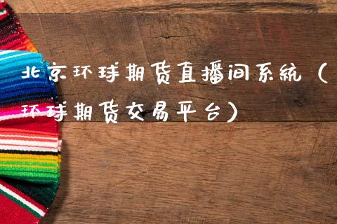 北京环球期货直播间系统（环球期货交易平台）_https://www.qdlswl.com_直播_第1张