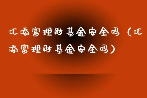 汇添富理财基金安全吗（汇添富理财基金安全吗）_https://www.qdlswl.com_基金_第1张