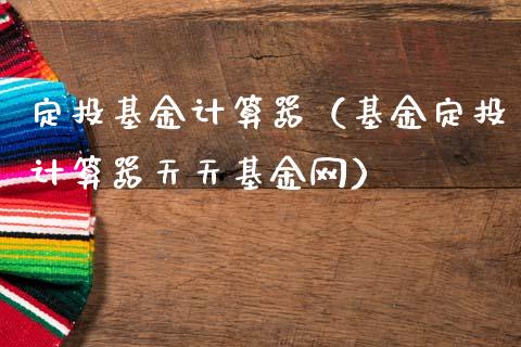 定投基金计算器（基金定投计算器天天基金网）_https://www.qdlswl.com_理财_第1张