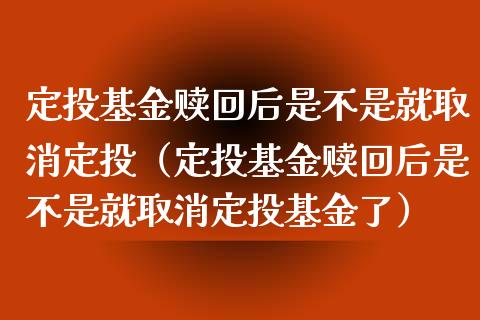 定投基金赎回后是不是就取消定投（定投基金赎回后是不是就取消定投基金了）_https://www.qdlswl.com_理财_第1张
