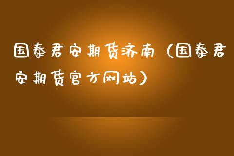 国泰君安期货济南（国泰君安期货官方网站）_https://www.qdlswl.com_基金_第1张
