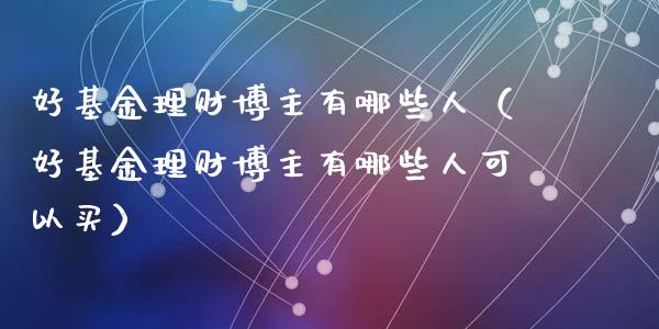 好基金理财博主有哪些人（好基金理财博主有哪些人可以买）_https://www.qdlswl.com_理财_第1张