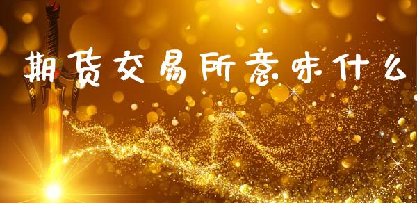 期货交易所意味什么_https://www.qdlswl.com_股指_第1张