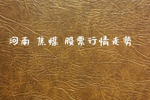河南 焦煤 股票行情走势_https://www.qdlswl.com_股票_第1张