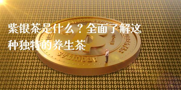 紫银茶是什么？全面了解这种独特的养生茶_https://www.qdlswl.com_股票_第1张