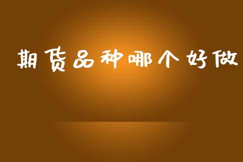 期货品种哪个好做_https://www.qdlswl.com_期货_第1张