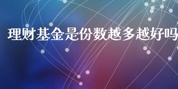 理财基金是份数越多越好吗_https://www.qdlswl.com_理财_第1张