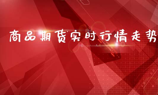 商品期货实时行情走势_https://www.qdlswl.com_直播_第1张