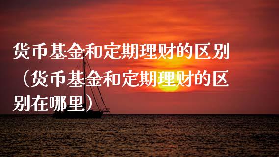 货币基金和定期理财的区别（货币基金和定期理财的区别在哪里）_https://www.qdlswl.com_基金_第1张