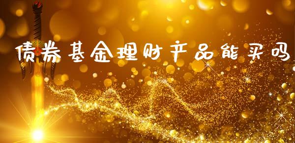 债券基金理财产品能买吗_https://www.qdlswl.com_理财_第1张