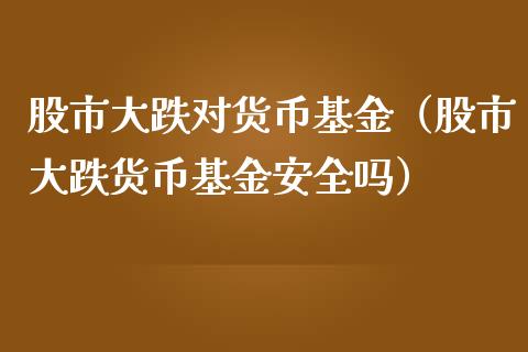 股市大跌对货币基金（股市大跌货币基金安全吗）_https://www.qdlswl.com_基金_第1张