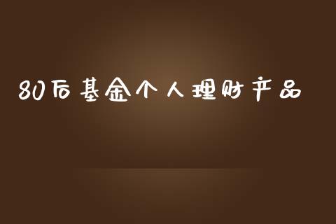 80后基金个人理财产品_https://www.qdlswl.com_基金_第1张