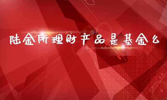 陆金所理财产品是基金么_https://www.qdlswl.com_理财_第1张