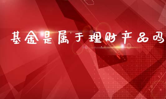 基金是属于理财产品吗_https://www.qdlswl.com_理财_第1张