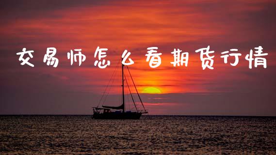 交易师怎么看期货行情_https://www.qdlswl.com_期货_第1张