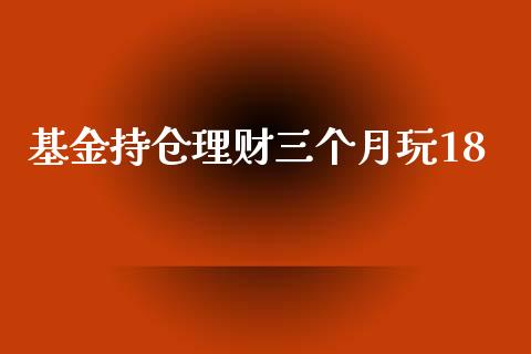 基金持仓理财三个月玩18_https://www.qdlswl.com_基金_第1张