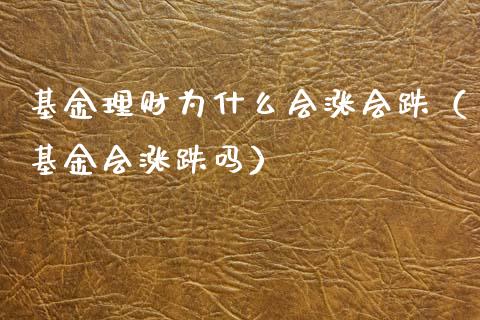 基金理财为什么会涨会跌（基金会涨跌吗）_https://www.qdlswl.com_基金_第1张