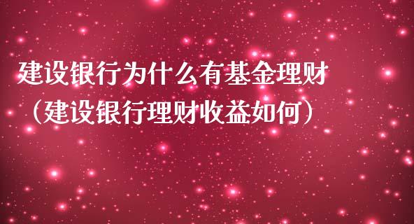 建设银行为什么有基金理财（建设银行理财收益如何）_https://www.qdlswl.com_基金_第1张