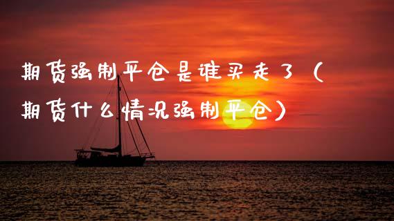 期货强制平仓是谁买走了(期货什么情况强制平仓)_期货_第1张_青岛财经网 期货强制平仓是谁买走了(期货什么情况强制平仓)_https://www.qdlswl.com_期货_第1张
