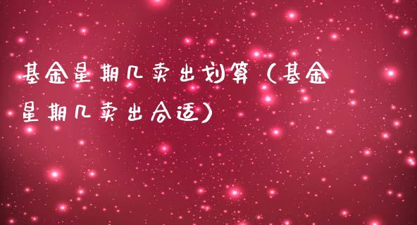 基金星期几卖出划算（基金星期几卖出合适）_https://www.qdlswl.com_理财_第1张