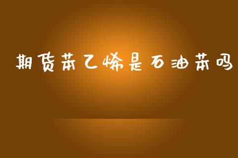 期货苯乙烯是石油苯吗_https://www.qdlswl.com_期货_第1张