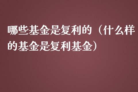哪些基金是复利的（什么样的基金是复利基金）_https://www.qdlswl.com_理财_第1张