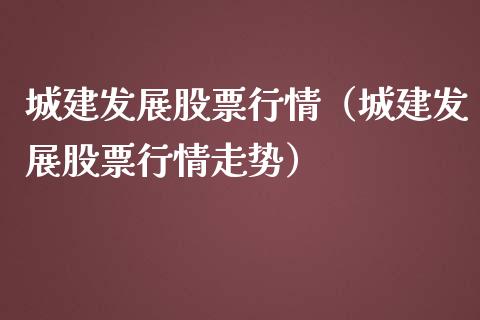 城建发展股票行情（城建发展股票行情走势）_https://www.qdlswl.com_内盘_第1张