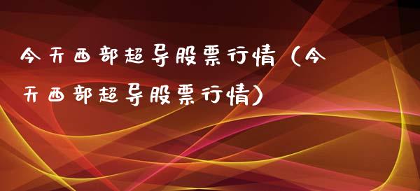 今天西部超导股票行情（今天西部超导股票行情）_https://www.qdlswl.com_外盘_第1张