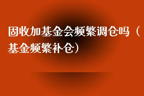 固收加基金会频繁调仓吗（基金频繁补仓）_https://www.qdlswl.com_理财_第1张