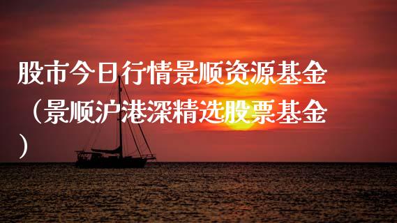 股市今日行情景顺资源基金（景顺沪港深精选股票基金）_https://www.qdlswl.com_理财_第1张