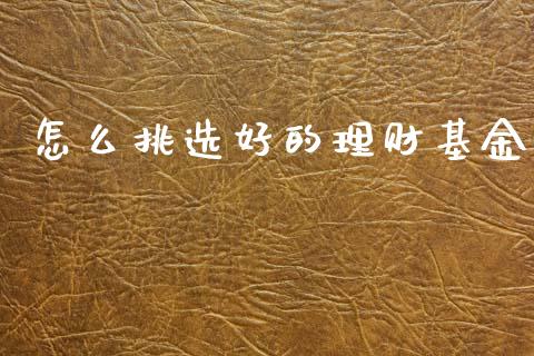 怎么挑选好的理财基金_https://www.qdlswl.com_基金_第1张
