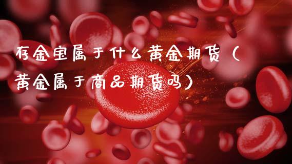 存金宝属于什么黄金期货（黄金属于商品期货吗）_https://www.qdlswl.com_期货_第1张