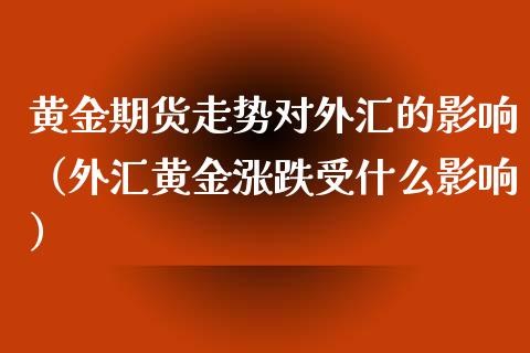 黄金期货走势对外汇的影响（外汇黄金涨跌受什么影响）_https://www.qdlswl.com_期货_第1张