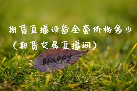 期货直播设备全套价格多少（期货交易直播间）_https://www.qdlswl.com_直播_第1张