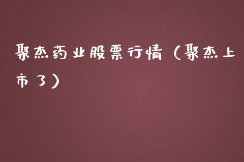 聚杰药业股票行情（聚杰上市了）_https://www.qdlswl.com_外盘_第1张