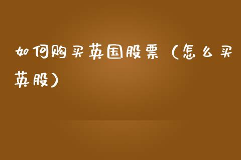 如何购买英国股票（怎么买英股）_https://www.qdlswl.com_外盘_第1张