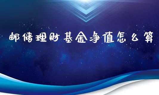 邮储理财基金净值怎么算_https://www.qdlswl.com_基金_第1张
